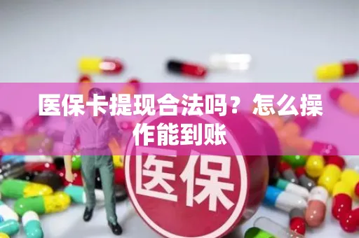 医保卡提现合法吗？怎么操作能到账